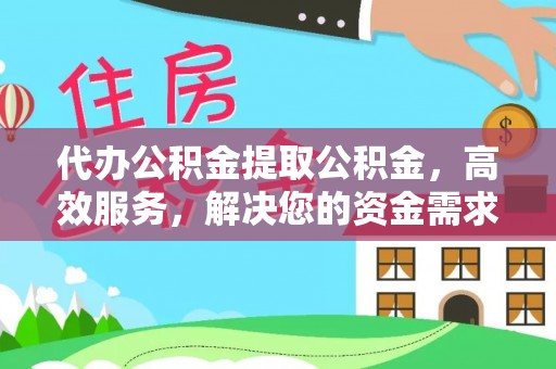 台东代办公积金提取公积金，高效服务，解决您的资金需求