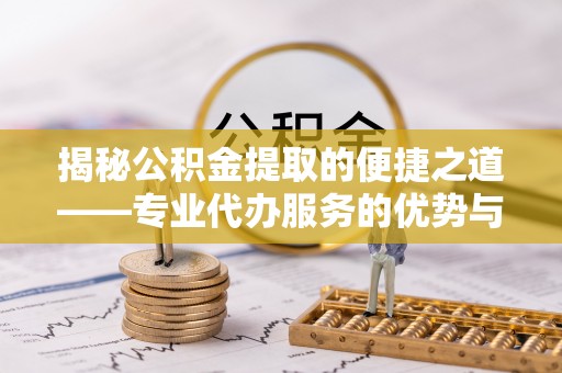 台东揭秘公积金提取的便捷之道——专业代办服务的优势与选择