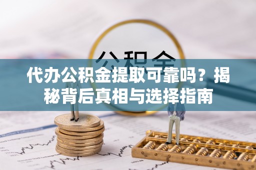 台东代办公积金提取可靠吗？揭秘背后真相与选择指南