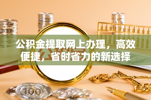 台东公积金提取网上办理，高效便捷，省时省力的新选择