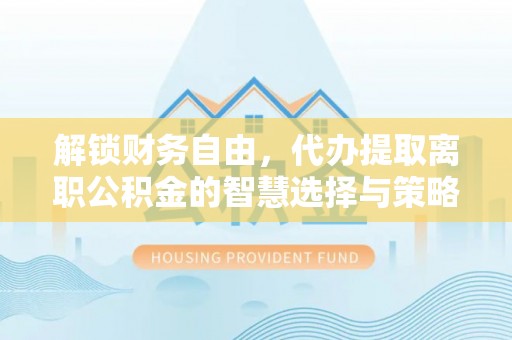 台东解锁财务自由，代办提取离职公积金的智慧选择与策略