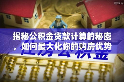 台东揭秘公积金贷款计算的秘密，如何最大化你的购房优势