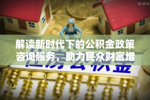 台东解读新时代下的公积金政策咨询服务，助力民众财富增值与安居梦想