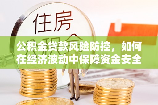 台东公积金贷款风险防控，如何在经济波动中保障资金安全