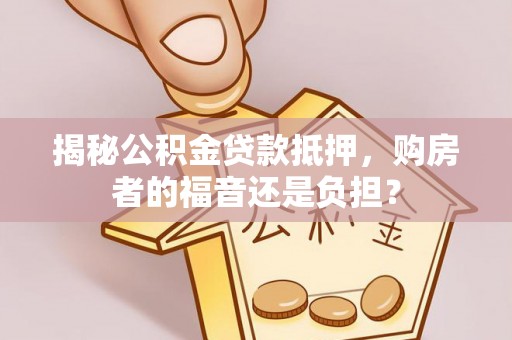 台东揭秘公积金贷款抵押，购房者的福音还是负担？