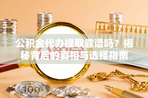 台东公积金代办提取靠谱吗？揭秘背后的真相与选择指南