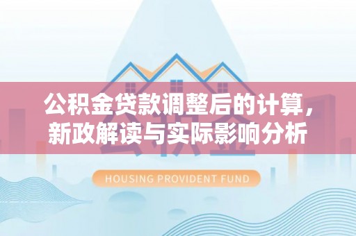 台东公积金贷款调整后的计算，新政解读与实际影响分析