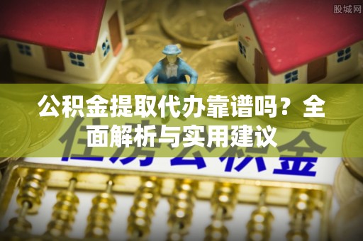 台东公积金提取代办靠谱吗？全面解析与实用建议