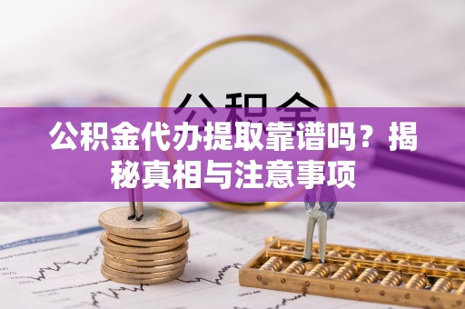 台东公积金代办提取靠谱吗？揭秘真相与注意事项