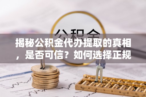 台东揭秘公积金代办提取的真相，是否可信？如何选择正规服务？