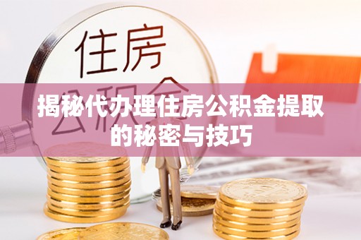 台东揭秘代办理住房公积金提取的秘密与技巧