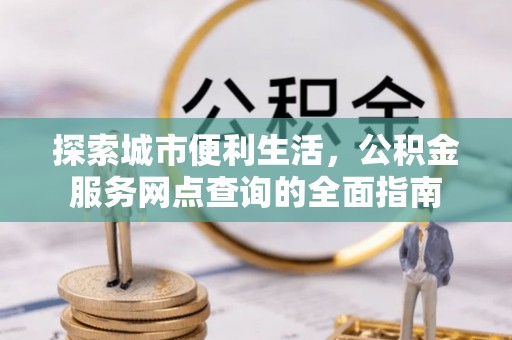 台东探索城市便利生活，公积金服务网点查询的全面指南