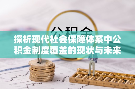 台东探析现代社会保障体系中公积金制度覆盖的现状与未来