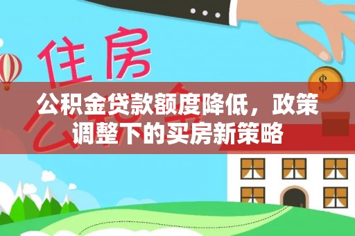 台东公积金贷款额度降低，政策调整下的买房新策略
