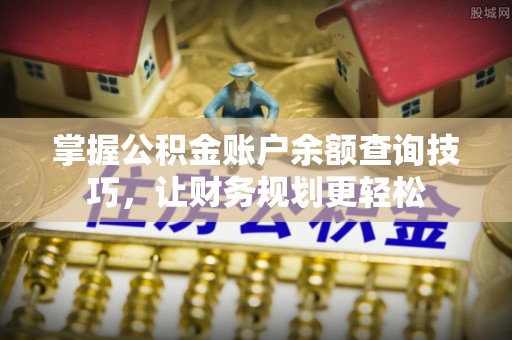 台东掌握公积金账户余额查询技巧，让财务规划更轻松