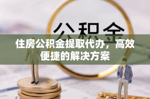 台东住房公积金提取代办，高效便捷的解决方案