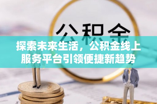 台东探索未来生活，公积金线上服务平台引领便捷新趋势