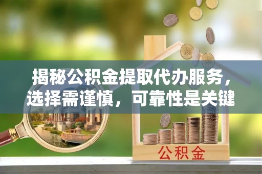 台东揭秘公积金提取代办服务，选择需谨慎，可靠性是关键