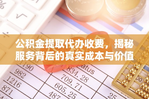 台东公积金提取代办收费，揭秘服务背后的真实成本与价值