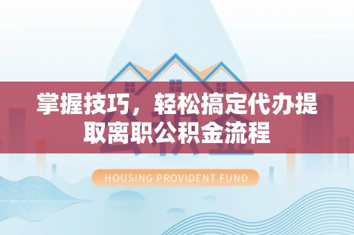 台东掌握技巧，轻松搞定代办提取离职公积金流程