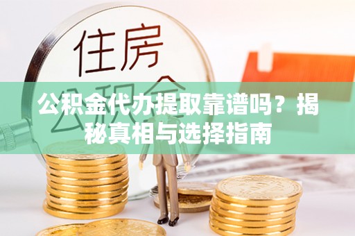 台东公积金代办提取靠谱吗？揭秘真相与选择指南