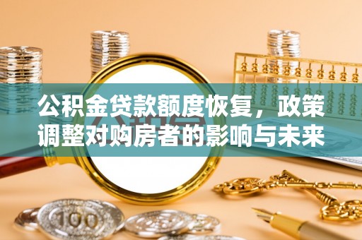 台东公积金贷款额度恢复，政策调整对购房者的影响与未来展望