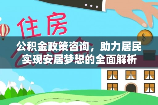 台东公积金政策咨询，助力居民实现安居梦想的全面解析