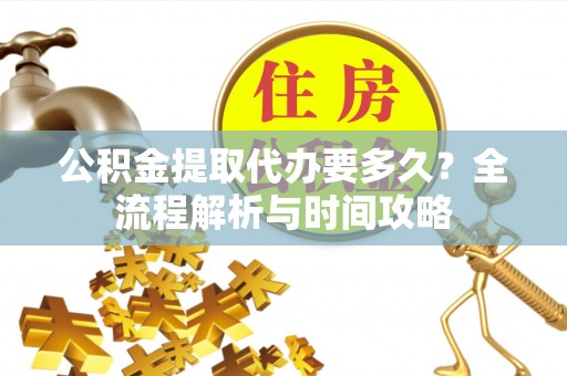 台东公积金提取代办要多久？全流程解析与时间攻略