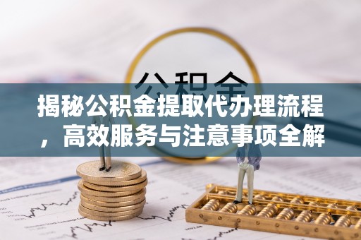 台东揭秘公积金提取代办理流程，高效服务与注意事项全解析