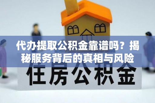 台东代办提取公积金靠谱吗？揭秘服务背后的真相与风险