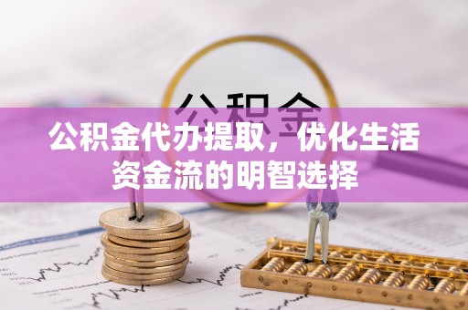台东公积金代办提取，优化生活资金流的明智选择