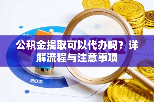 台东公积金提取可以代办吗？详解流程与注意事项