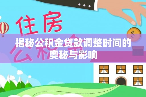 台东揭秘公积金贷款调整时间的奥秘与影响