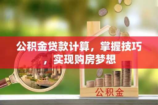 台东公积金贷款计算，掌握技巧，实现购房梦想