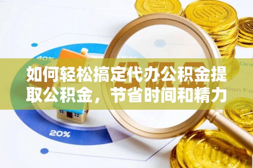 台东如何轻松搞定代办公积金提取公积金，节省时间和精力的秘密武器