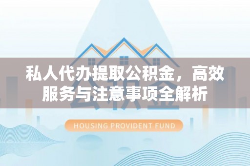 台东私人代办提取公积金，高效服务与注意事项全解析
