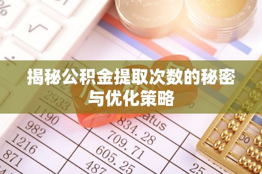 台东揭秘公积金提取次数的秘密与优化策略