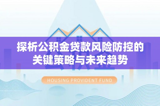 台东探析公积金贷款风险防控的关键策略与未来趋势