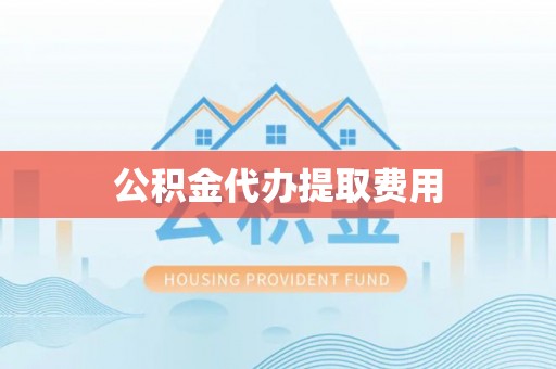 台东公积金代办提取费用