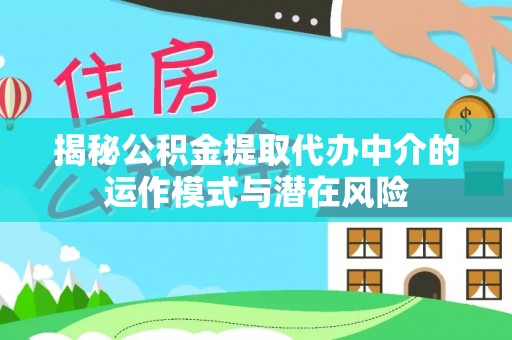 台东揭秘公积金提取代办中介的运作模式与潜在风险