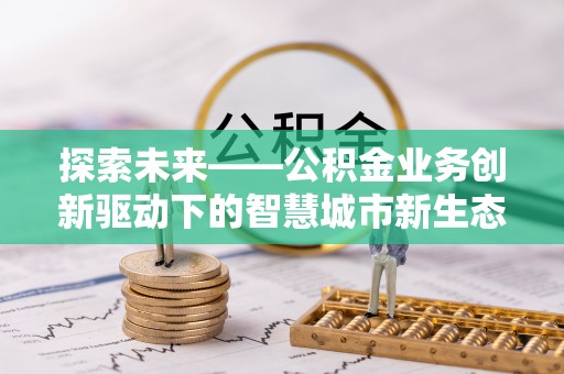 台东探索未来——公积金业务创新驱动下的智慧城市新生态