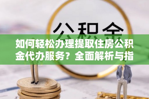 台东如何轻松办理提取住房公积金代办服务？全面解析与指南