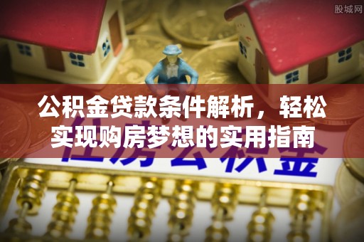 台东公积金贷款条件解析，轻松实现购房梦想的实用指南