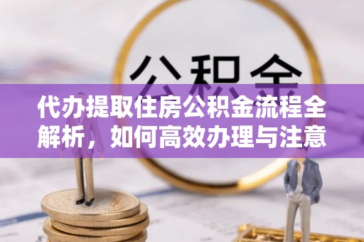 台东代办提取住房公积金流程全解析，如何高效办理与注意事项