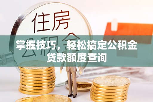 台东掌握技巧，轻松搞定公积金贷款额度查询