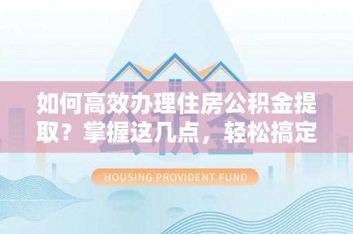 台东如何高效办理住房公积金提取？掌握这几点，轻松搞定！