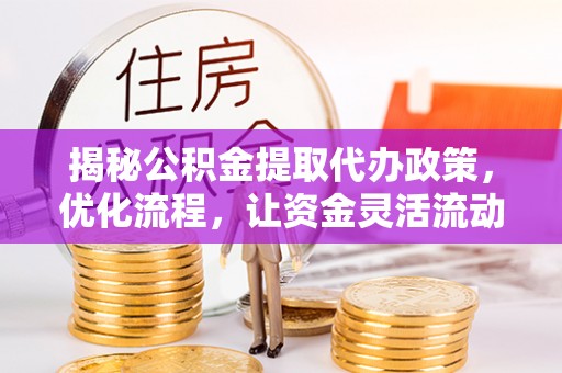 台东揭秘公积金提取代办政策，优化流程，让资金灵活流动
