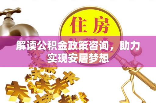 台东解读公积金政策咨询，助力实现安居梦想