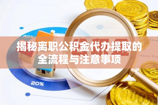 台东揭秘离职公积金代办提取的全流程与注意事项
