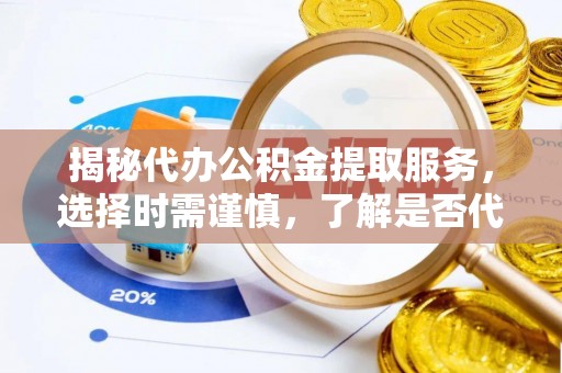 台东揭秘代办公积金提取服务，选择时需谨慎，了解是否代办公积金提取可靠吗？